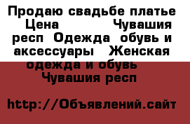 Продаю свадьбе платье  › Цена ­ 1 000 - Чувашия респ. Одежда, обувь и аксессуары » Женская одежда и обувь   . Чувашия респ.